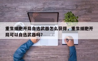 重生细胞开局自选武器怎么获得，重生细胞开局可以自选武器吗？
