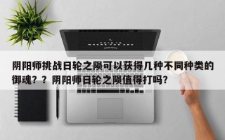 阴阳师挑战日轮之陨可以获得几种不同种类的御魂？？阴阳师日轮之陨值得打吗？