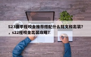 S23赛季程咬金推荐搭配什么铭文和出装？，s22程咬金出装攻略？