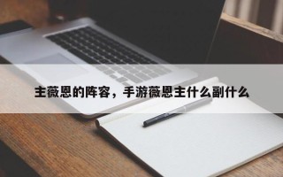 主薇恩的阵容，手游薇恩主什么副什么