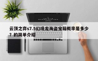 云顶之弈s7.5幻境龙海盗宝箱概率是多少？的简单介绍