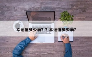 幸运值多少满？？幸运值多少满？