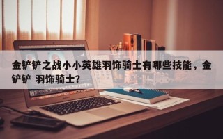 金铲铲之战小小英雄羽饰骑士有哪些技能，金铲铲 羽饰骑士？