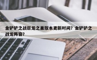 金铲铲之战巨龙之巢版本更新时间？金铲铲之战龙阵容？
