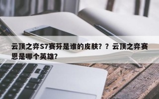 云顶之弈S7赛芬是谁的皮肤？？云顶之弈赛恩是哪个英雄？