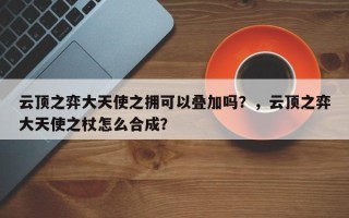 云顶之弈大天使之拥可以叠加吗？，云顶之弈大天使之杖怎么合成？