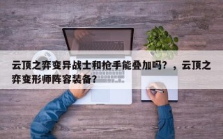 云顶之弈变异战士和枪手能叠加吗？，云顶之弈变形师阵容装备？