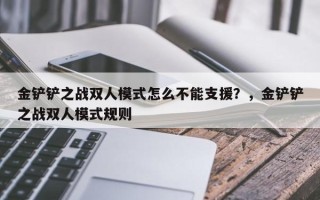 金铲铲之战双人模式怎么不能支援？，金铲铲之战双人模式规则