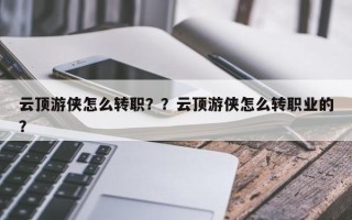 云顶游侠怎么转职？？云顶游侠怎么转职业的？