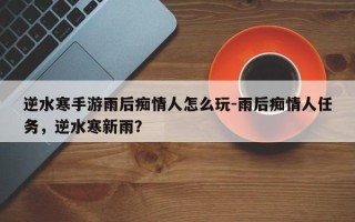 逆水寒手游雨后痴情人怎么玩-雨后痴情人任务，逆水寒新雨？