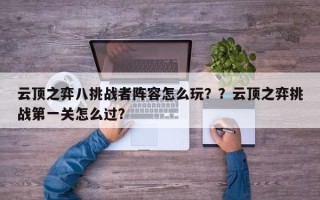 云顶之弈八挑战者阵容怎么玩？？云顶之弈挑战第一关怎么过？
