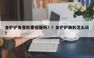 金铲铲有变形重组器吗？？金铲铲换形怎么玩？