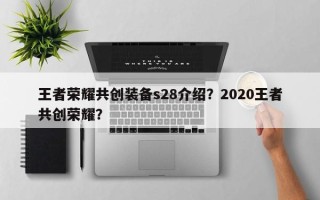 王者荣耀共创装备s28介绍？2020王者共创荣耀？