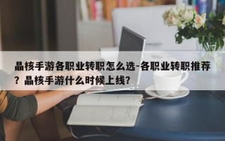 晶核手游各职业转职怎么选-各职业转职推荐？晶核手游什么时候上线？