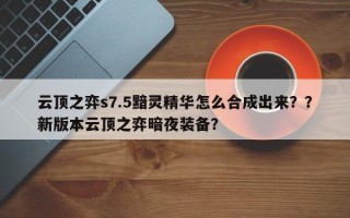 云顶之弈s7.5黯灵精华怎么合成出来？？新版本云顶之弈暗夜装备？