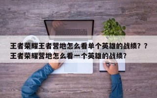 王者荣耀王者营地怎么看单个英雄的战绩？？王者荣耀营地怎么看一个英雄的战绩？