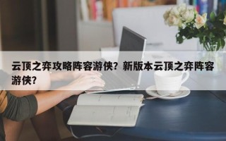 云顶之弈攻略阵容游侠？新版本云顶之弈阵容游侠？
