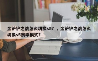 金铲铲之战怎么切换s5？，金铲铲之战怎么切换s5赛季模式？