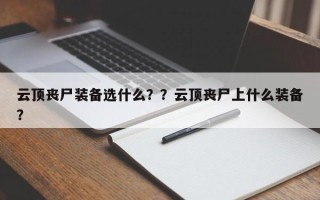 云顶丧尸装备选什么？？云顶丧尸上什么装备？