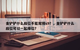 金铲铲什么段位不能双排s9？，金铲铲什么段位可以一起排位？