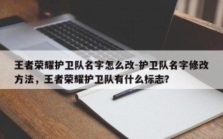 王者荣耀护卫队名字怎么改-护卫队名字修改方法，王者荣耀护卫队有什么标志？