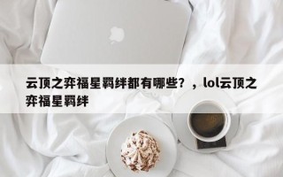 云顶之弈福星羁绊都有哪些？，lol云顶之弈福星羁绊