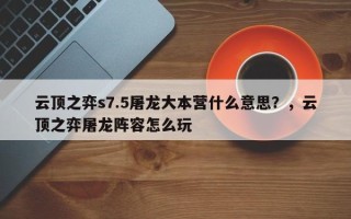 云顶之弈s7.5屠龙大本营什么意思？，云顶之弈屠龙阵容怎么玩