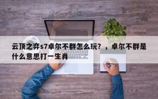 云顶之弈s7卓尔不群怎么玩？，卓尔不群是什么意思打一生肖