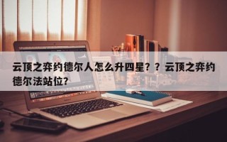 云顶之弈约德尔人怎么升四星？？云顶之弈约德尔法站位？