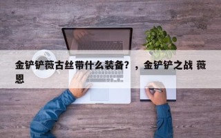 金铲铲薇古丝带什么装备？，金铲铲之战 薇恩