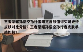 王者荣耀孙悟空孙行者限定皮肤值得买吗史诗皮肤对比分析？王者荣耀孙悟空孙行者皮肤手感如何？