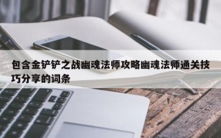 包含金铲铲之战幽魂法师攻略幽魂法师通关技巧分享的词条