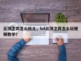 云顶之弈怎么玩儿，lol云顶之弈怎么玩视频教学？