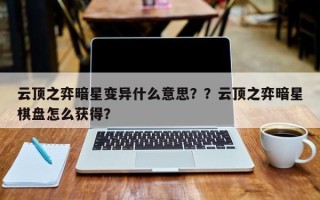 云顶之弈暗星变异什么意思？？云顶之弈暗星棋盘怎么获得？
