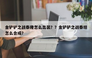 金铲铲之战泰隆怎么出装？？金铲铲之战泰坦怎么合成？