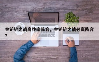 金铲铲之战高胜率阵容，金铲铲之战必赢阵容？