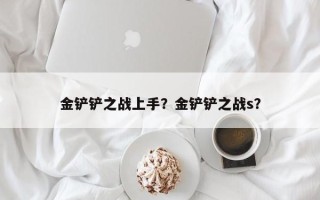 金铲铲之战上手？金铲铲之战s？