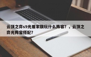 云顶之弈s9光盾家族玩什么阵容？，云顶之弈光阵容搭配？