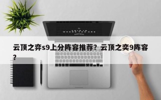 云顶之弈s9上分阵容推荐？云顶之奕9阵容？