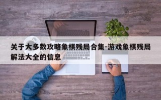 关于大多数攻略象棋残局合集-游戏象棋残局解法大全的信息