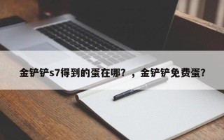 金铲铲s7得到的蛋在哪？，金铲铲免费蛋？