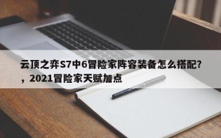 云顶之弈S7中6冒险家阵容装备怎么搭配？，2021冒险家天赋加点
