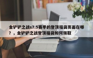 金铲铲之战s7.5赛季的登顶福袋页面在哪？，金铲铲之战登顶福袋如何领取