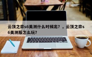 云顶之弈s6美测什么时候出？，云顶之弈s6美测服怎么玩？
