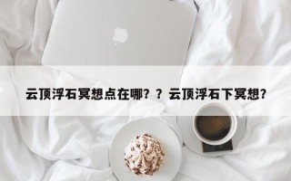 云顶浮石冥想点在哪？？云顶浮石下冥想？