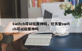 Switch可以玩原神吗，任天堂switch可以玩原神吗