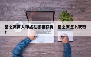 星之海商人印戒在哪里获得，星之海怎么获取？