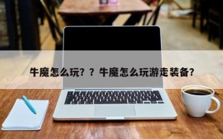 牛魔怎么玩？？牛魔怎么玩游走装备？