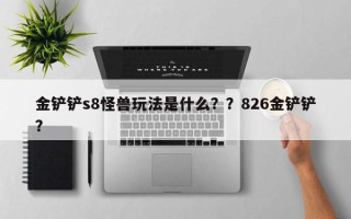金铲铲s8怪兽玩法是什么？？826金铲铲？