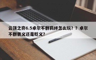 云顶之弈6.5卓尔不群羁绊怎么玩？？卓尔不群褒义还是贬义？
